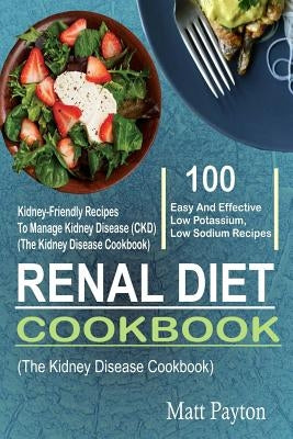 Renal Diet Cookbook: 100 Easy And Effective Low Potassium, Low Sodium Kidney-Friendly Recipes To Manage Kidney Disease (CKD) (The Kidney Di Paperback Createspace Independent Publishing Platform