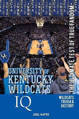 University of Kentucky Wildcats Basketball IQ: The Ultimate Test of True Fandom by Katte, Joel