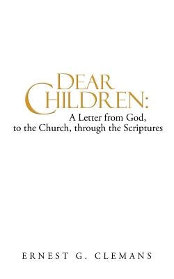 Dear Children: A Letter from God, to the Church, Through the Scriptures: Volume One Paperback WestBow Press