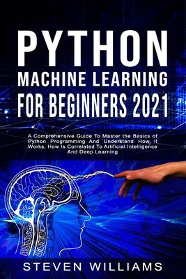 Python Machine Learning For Beginners 2021: A Comprehensive Guide To Master the Basics of Python Programming And Understand How It Works, How Is Corre by Williams, Steven