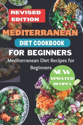 Mediterranean Diet Cookbook for Beginners Revised Edition: Mediterranean Diet Recipes for Beginners Paperback Independently Published