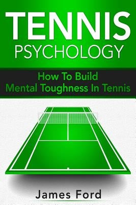 Tennis Psychology: How To Build Mental Toughness In Tennis Paperback Independently Published