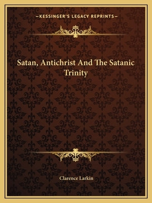 Satan, Antichrist And The Satanic Trinity Paperback Kessinger Publishing