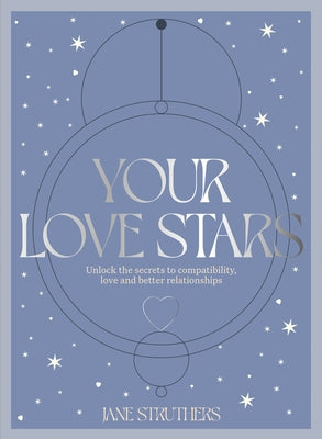 Your Love Stars: Unlock the Secrets to Compatibility, Love and Better Relationships by Struthers, Jane