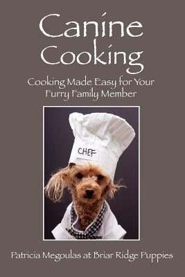 Canine Cooking: Cooking Made Easy for Your Furry Family Member by Megoulas, Patricia