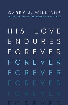 His Love Endures Forever: Reflections on the Immeasurable Love of God by Williams, Garry J.