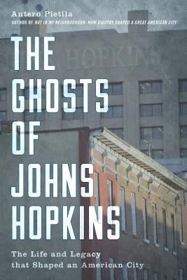 The Ghosts of Johns Hopkins: The Life and Legacy That Shaped an American City by Pietila, Antero