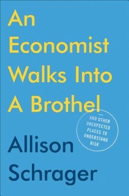 An Economist Walks Into a Brothel: And Other Unexpected Places to Understand Risk by Schrager, Allison