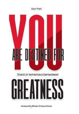 You Are Destined For Greatness: Stories of Inspiration & Empowerment by Putze, Aaron