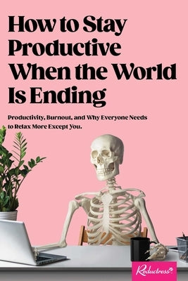 How to Stay Productive When the World Is Ending: Productivity, Burnout, and Why Everyone Needs to Relax More Except You Paperback Andrews McMeel Publishing