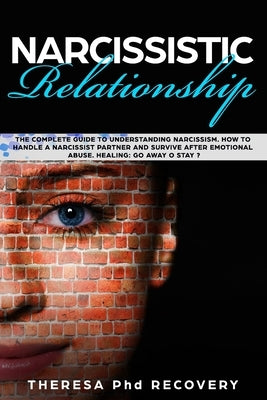 Narcissistic Relationship: The Complete Guide to Understanding Narcissism. How to Handle a Narcissist Partner and Survive after Emotional Abuse. by Recovery, Theresa Phd