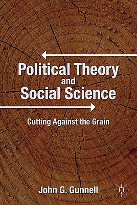 Political Theory and Social Science: Cutting Against the Grain by Gunnell, J.