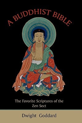 A Buddhist Bible: The Favorite Scriptures of the Zen Sect by Goddard, Dwight