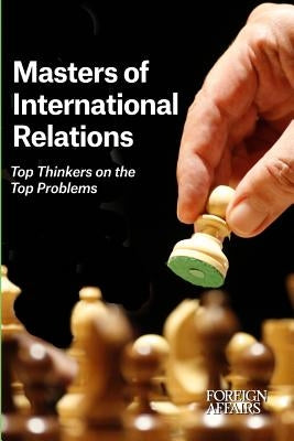 Masters of International Relations: Top Thinkers on the Top Problems Paperback Council on Foreign Relations