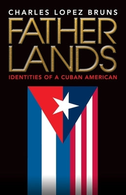 Fatherlands: Identities of a Cuban American by Bruns, Charles Lopez