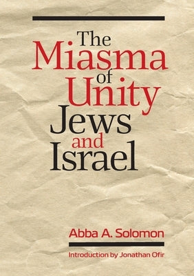 The Miasma of Unity: Jews and Israel by Solomon, Abba A.