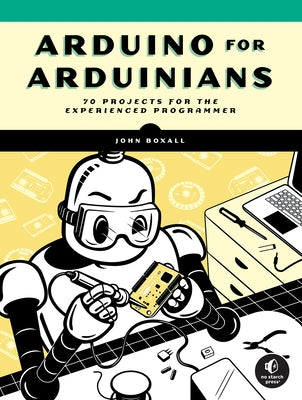 Arduino for Arduinians: 70 Projects for the Experienced Programmer by Boxall, John
