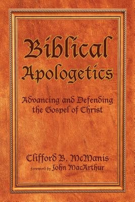 Biblical Apologetics: Advancing and Defending the Gospel of Christ by McManis, Clifford B.