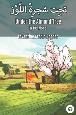 Under the Almond Tree: Levantine Arabic Reader (Syrian Arabic) by Akkad, Fadi