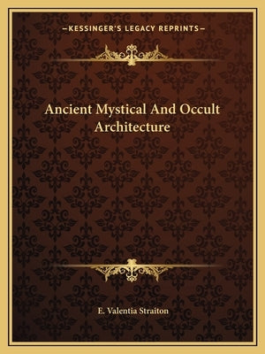 Ancient Mystical And Occult Architecture by Straiton, E. Valentia