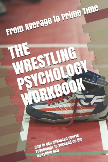 The Wrestling Psychology Workbook: How to Use Advanced Sports Psychology to Succeed on the Wrestling Mat by Uribe Masep, Danny