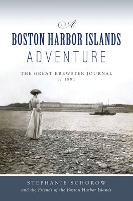 A Boston Harbor Islands Adventure: The Great Brewster Journal of 1891 by Schorow, Stephanie