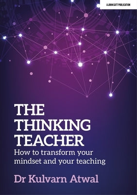 The Thinking Teacher: How to Transform Your Mindset and Your Teaching Paperback John Catt Educational