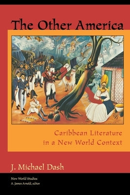 The Other America Other America: Caribbean Literature in a New World Context Caribbean Literature in a New World Context by Dash, J. Michael