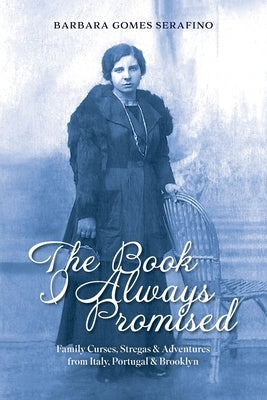 The Book I Always Promised: Family Curses, Stregas & Adventures from Italy, Portugal & Brooklyn by Gomes Serafino, Barbara