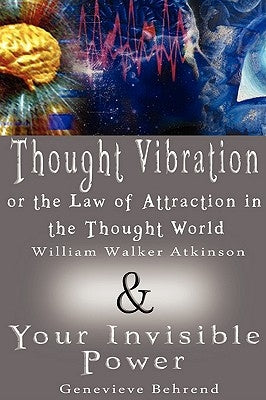 Thought Vibration or the Law of Attraction in the Thought World & Your Invisible Power (2 Books in 1) by Atkinson, William Walker