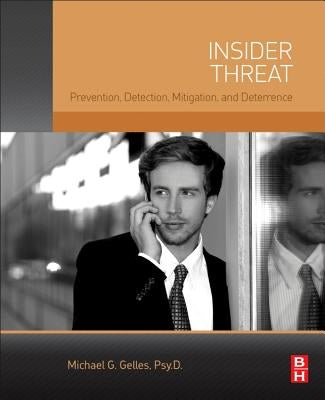 Insider Threat: Prevention, Detection, Mitigation, and Deterrence by Gelles, Michael G.