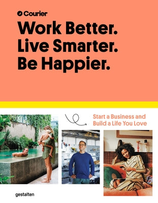 Work Better. Live Smarter. Be Happier.: Start a Business and Build a Life You Love by Courier