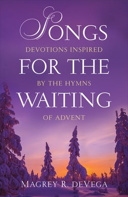 Songs for the Waiting: Devotions Inspired by the Hymns of Advent Westminster John Knox Press