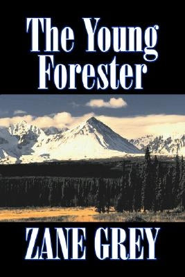 The Young Forester by Zane Grey, Fiction, Western, Historical by Grey, Zane
