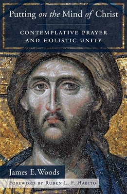 Putting on the Mind of Christ: Contemplative Prayer and Holistic Unity by Woods, James E.