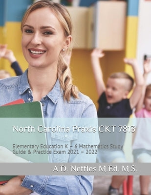 North Carolina Praxis CKT 7813: Elementary Education K - 6 Mathematics Study Guide & Practice Exam 2021 - 2022 Paperback Independently Published