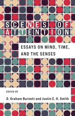 Scenes of Attention: Essays on Mind, Time, and the Senses by Burnett, D. Graham