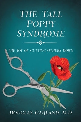 The Tall Poppy Syndrome: The Joy of Cutting Others Down by Garland, Douglas