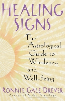 Healing Signs: The Astrological Guide to Wholeness and Well Being by Dreyer, Ronnie Gale