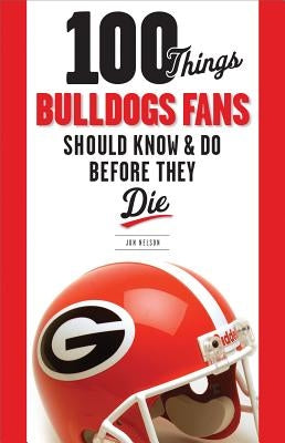 100 Things Bulldogs Fans Should Know & Do Before They Die by Nelson, Jon