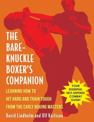 Bare-Knuckle Boxer's Companion: Learning How to Hit Hard and Train Tough from the Early Boxing Masters by Lindholm, David