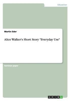 Alice Walker's Short Story Everyday Use by Eder, Martin