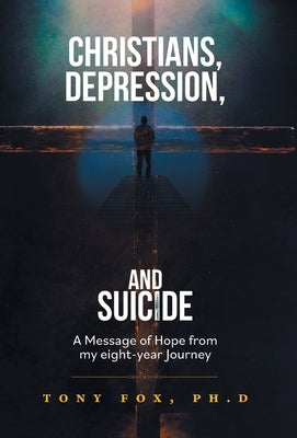 Christians, Depression, and Suicide: A Message of Hope From My Eight-Year Journey by Fox, Tony