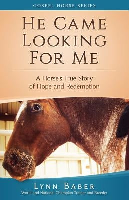 He Came Looking for Me: A Horse's True Story of Hope and Redemption Paperback Lynn Baber