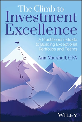 The Climb to Investment Excellence: A Practitioner's Guide to Building Exceptional Portfolios and Teams by Marshall, Ana