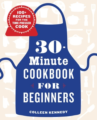 30-Minute Cookbook for Beginners: 100+ Recipes for the Time-Pressed Cook by Kennedy, Colleen