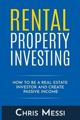 Rental Property Investing: How to Be a Real Estate Investor and Create Passive Income by Messi, Chris