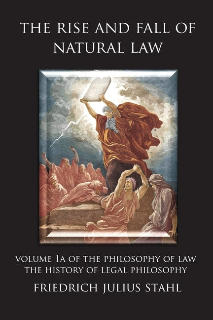 The Rise and Fall of Natural Law: Volume 1A of the Philosophy of Law: The History of Legal Philosophy by Stahl, Friedrich Julius