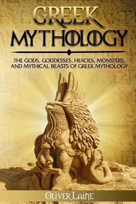 Greek Mythology: The Gods, Goddesses, Heroes, Monsters, and Mythical Beasts of Greek Mythology Paperback Createspace Independent Publishing Platform