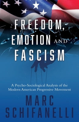 Freedom, Emotion and Fascism: A Psycho-Sociological Analysis of the Modern American Progressive Movement Paperback Liberty Hill Publishing